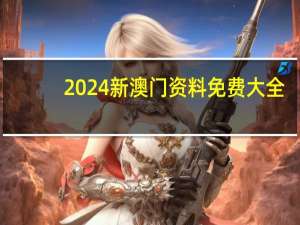 2024新澳门资料免费大全，密告精选答案落实_PC端77.17