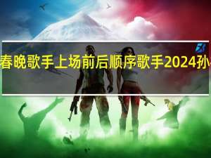 2024春晚歌手上场前后顺序 歌手2024孙楠首战第二