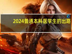 2024普通本科医学生的出路