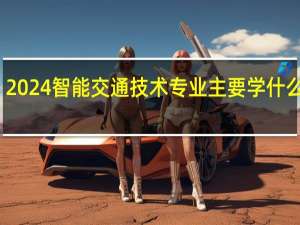 2024智能交通技术专业主要学什么课程