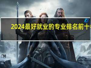 2024最好就业的专业排名前十名