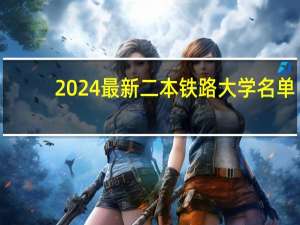 2024最新二本铁路大学名单