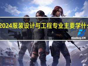 2024服装设计与工程专业主要学什么课程