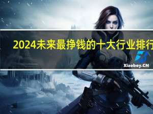 2024未来最挣钱的十大行业排行榜