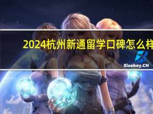 2024杭州新通留学口碑怎么样