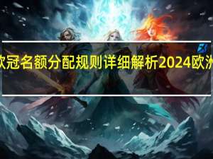 2024欧冠名额分配规则详细解析 2024欧洲杯晋级球队