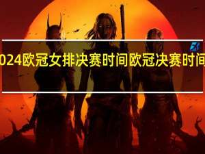 2024欧冠女排决赛时间 欧冠决赛时间赛程表