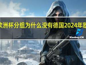 2024欧洲杯分组为什么没有德国 2024年欧洲杯举办地