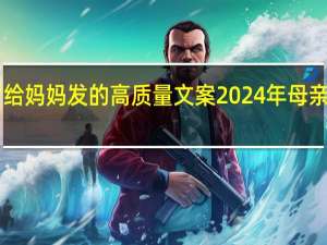 2024母亲节给妈妈发的高质量文案 2024年母亲节是5月的哪一天