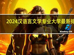 2024汉语言文学专业大学最新排名