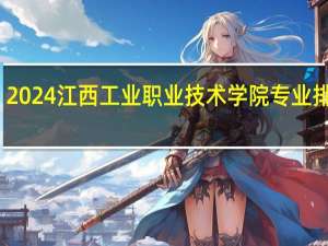2024江西工业职业技术学院专业排行榜