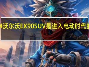 2024沃尔沃EX90 SUV是进入电动时代的有力入口