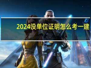 2024没单位证明怎么考一建