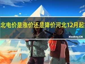 2024河北电价是涨价还是降价 河北12月起实行电价调整
