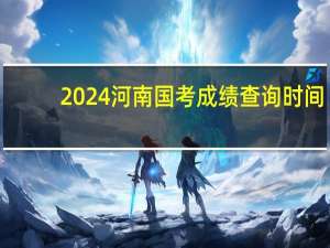 2024河南国考成绩查询时间