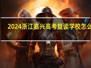 2024浙江嘉兴高考复读学校怎么选