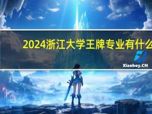 2024浙江大学王牌专业有什么
