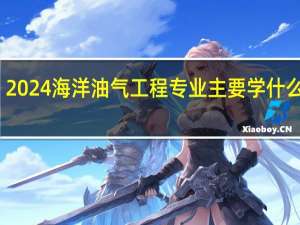 2024海洋油气工程专业主要学什么课程