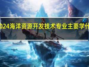 2024海洋资源开发技术专业主要学什么课程