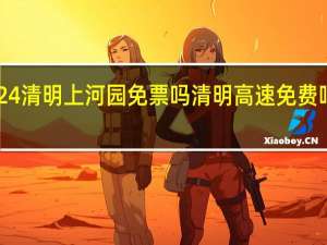 2024清明上河园免票吗 清明高速免费吗2024年