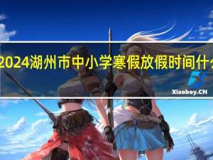 2024湖州市中小学寒假放假时间什么时候