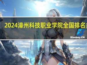 2024漳州科技职业学院全国排名多少