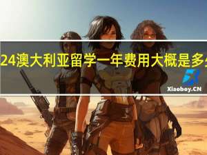 2024澳大利亚留学一年费用大概是多少人民币