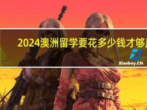 2024澳洲留学要花多少钱才够用