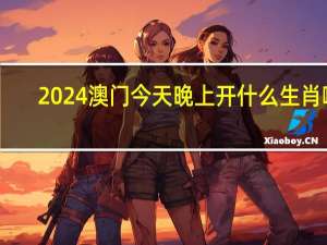 2024澳门今天晚上开什么生肖啊##辅助数据对比分析解答-2962.WE65