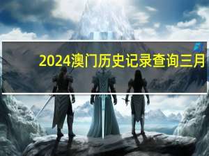 2024澳门历史记录查询三月_精彩对决解析_V09.20.03