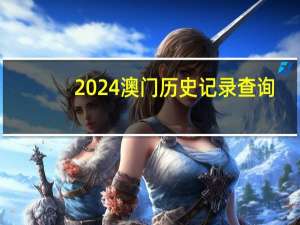 2024澳门历史记录查询，余存精选答案落实_ZBT2.610