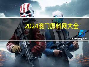 2024澳门原料网大全__完美解析解释落实-2029.PL.146