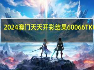2024澳门天天开彩结果60066TKC0m__全面的最新解答-528.CC.16