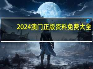 2024澳门正版资料免费大全_精选解释落实将深度解析_3DM12.75.53