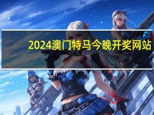 2024澳门特马今晚开奖网站(2024澳门管家婆一肖一码)--详细解答解释落实--3DM97.36.81