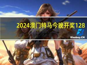 2024澳门特马今晚开奖128##广泛的解析落实-3945.3D.A932
