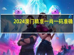 2024澳门精准一肖一码准确_智能AI深度解析_爱采购版v47.08.345