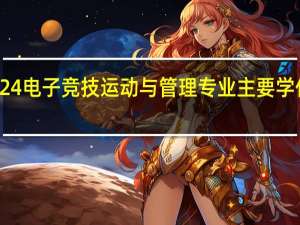 2024电子竞技运动与管理专业主要学什么课程