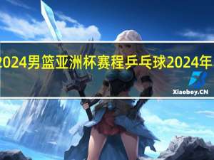 2024男篮亚洲杯赛程 乒乓球2024年赛程表