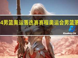 2024男篮奥运落选赛赛程 奥运会男篮落选赛赛程