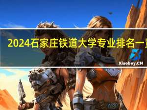 2024石家庄铁道大学专业排名一览表