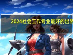 2024社会工作专业最好的出路