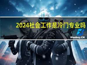 2024社会工作是冷门专业吗