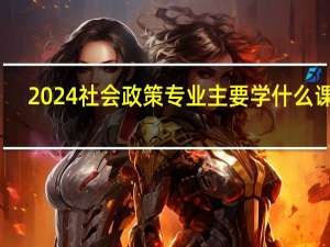 2024社会政策专业主要学什么课程