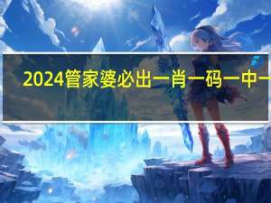2024管家婆必出一肖一码一中一特,挥洒自如精选解释落实_BT73.21.73