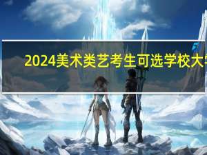 2024美术类艺考生可选学校大学
