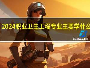 2024职业卫生工程专业主要学什么课程