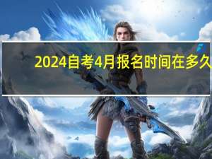 2024自考4月报名时间在多久