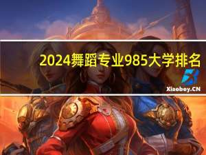 2024舞蹈专业985大学排名