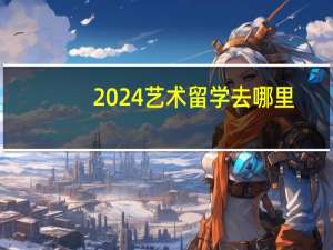 2024艺术留学去哪里